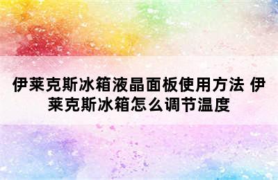 伊莱克斯冰箱液晶面板使用方法 伊莱克斯冰箱怎么调节温度